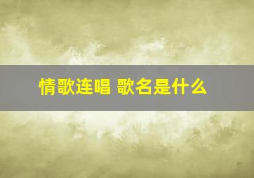 情歌连唱 歌名是什么